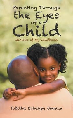 Parenting through the Eyes of a Child: Memoirs of My Childhood by Ochekpe Omeiza, Tabitha