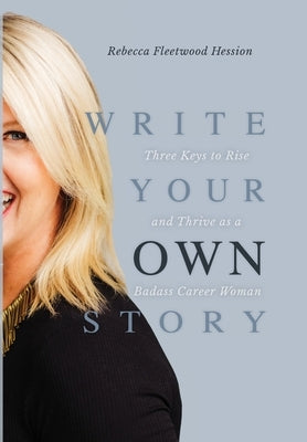 Write Your OWN Story: Three Keys to Rise and Thrive as a Badass Career Woman by Hession, Rebecca Fleetwood