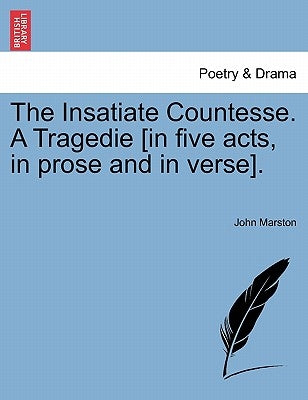 The Insatiate Countesse. a Tragedie [In Five Acts, in Prose and in Verse]. by Marston, John