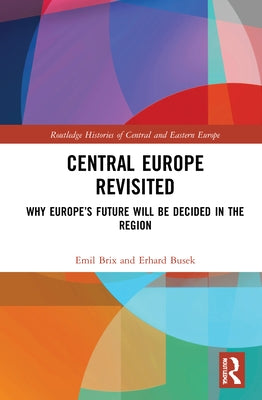 Central Europe Revisited: Why Europe's Future Will Be Decided in the Region by Brix, Emil