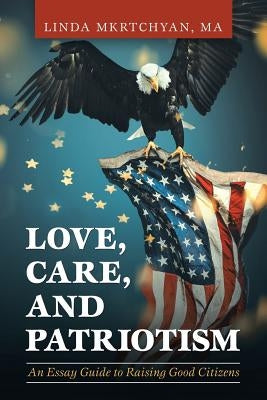 Love, Care, and Patriotism: An Essay Guide to Raising Good Citizens by Mkrtchyan Ma, Linda