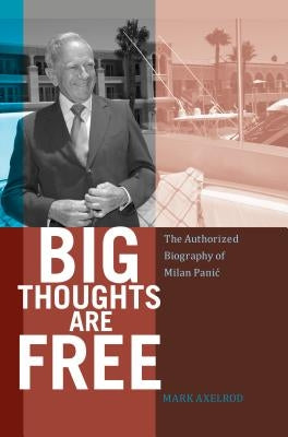 Big Thoughts are Free: The Authorized Biography of Milan Panic by Axelrod, Mark