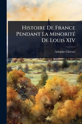Histoire De France Pendant La MinoritÃ(c) De Louis XIV by Chã(c)Ruel, Adolphe