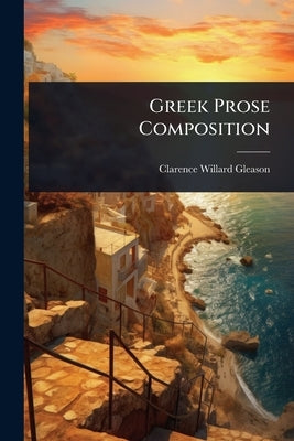 Greek Prose Composition by Gleason, Clarence Willard