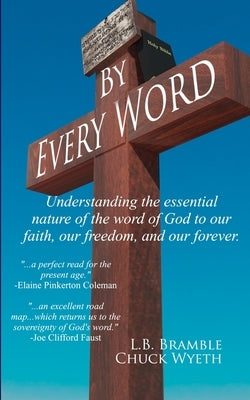 By Every Word: Understanding the essential nature of the word of God to our faith, our freedom, and our forever. by Wyeth, Chuck