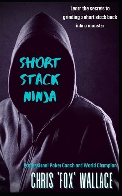 Short Stack Ninja: Tournament Strategy From A Professional Poker Coach by Wallace, Chris 'fox'