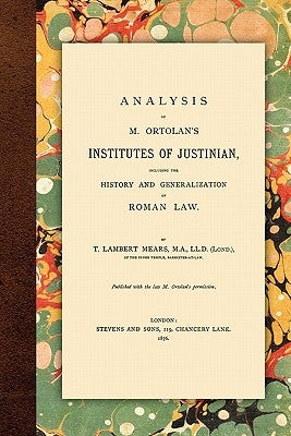 Analysis of M. Ortolan's Institutes of Justinian by Mears, T. Lambert