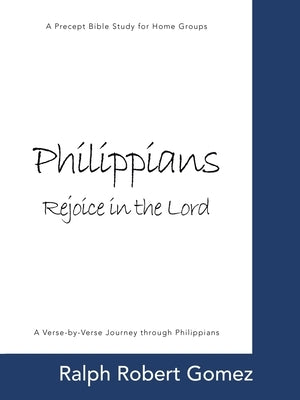 Philippians: Rejoice in the Lord: A Precept Bible Study for Home Groups by Gomez, Ralph Robert