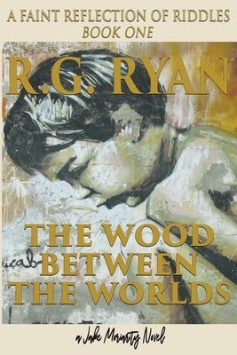 The Wood Between The Worlds: A Faint Reflection Of Riddles Book One by Ryan, R. G.