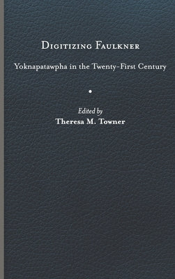 Digitizing Faulkner: Yoknapatawpha in the Twenty-First Century by Towner, Theresa M.