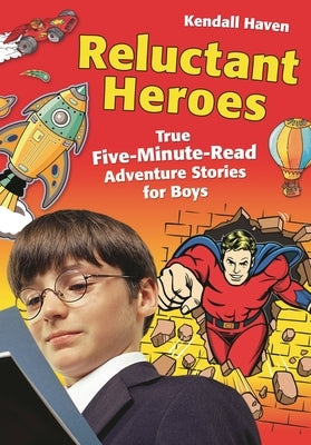 Reluctant Heroes: True Five-Minute-Read Adventure Stories for Boys by Haven, Kendall