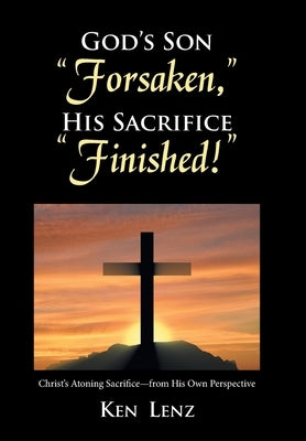 God's Son "Forsaken," His Sacrifice "Finished!" by Lenz, Ken