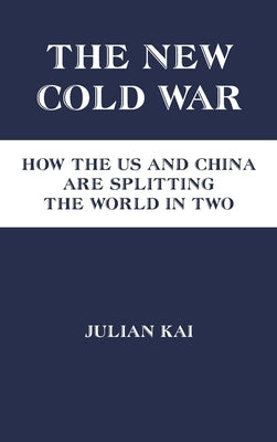 The New Cold War: How the US and China Are Splitting the World in Two by Kai, Julian