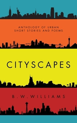 Cityscapes: Anthology of Urban short stories and poems by Williams, B. W.