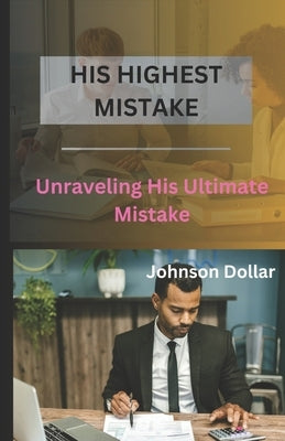 His Highest Mistake: Unraveling His Ultimate Mistake by Dollar, Johnson