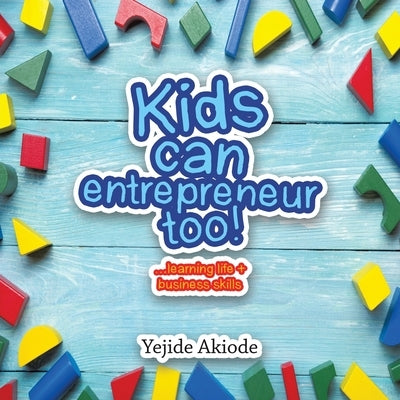 Kids Can Entrepreneur Too!: ...Learning Life + Business Skills and Tricks by Akiode, Yejide