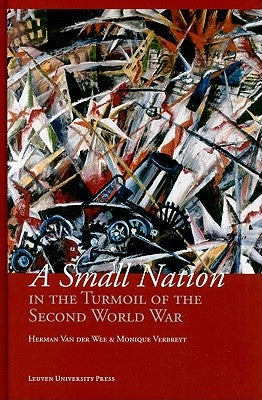 A Small Nation in the Turmoil of the Second World War: Money, Finance and Occupation (Belgium, Its Enemies, Its Friends, 1939-1945) by Van Der Wee, Herman