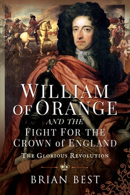 William of Orange and the Fight for the Crown of England: The Glorious Revolution by Best, Brian