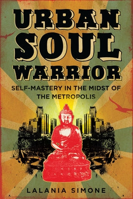 Urban Soul Warrior: Self-Mastery in the Midst of the Metropolis by Simone, Lalania
