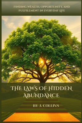 The Laws of Hidden Abundance: Finding Wealth, Opportunity, and Fulfillment in Everyday Life by Collins, J.