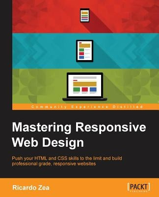Mastering Responsive Web Design: Push your HTML and CSS skills to the limit and build professional grade, responsive websites " by Zea, Ricardo