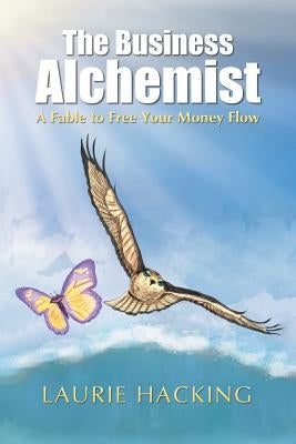The Business Alchemist: A Fable to Free Your Money Flow by Hacking, Laurie