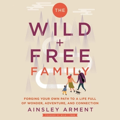 The Wild and Free Family: Forging Your Own Path to a Life Full of Wonder, Adventure, and Connection by Arment, Ainsley