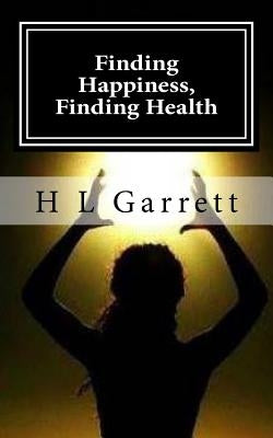 Finding Happiness, Finding Health: How to find happiness and health by Garrett, H. L.