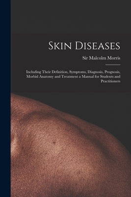 Skin Diseases [electronic Resource]: Including Their Definition, Symptoms, Diagnosis, Prognosis, Morbid Anatomy and Treatment a Manual for Students an by Morris, Malcolm (Malcolm Alexander)