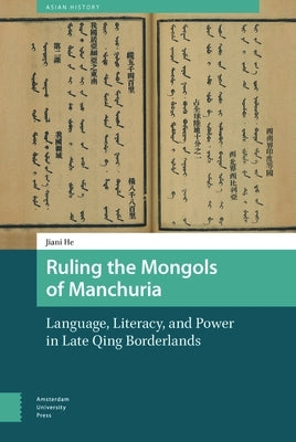 Ruling the Mongols of Manchuria: Language, Literacy, and Power in Late Qing Borderlands by He, Jiani