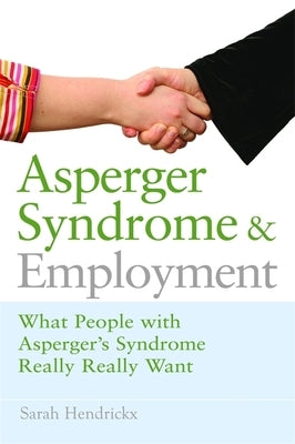 Asperger Syndrome and Employment: What People with Asperger Syndrome Really Really Want by Hendrickx, Sarah