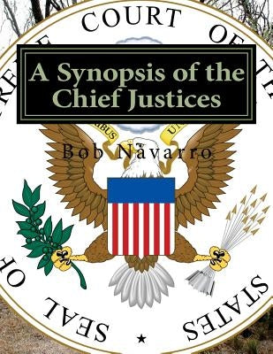 A Synopsis of the Chief Justices by Navarro, Bob