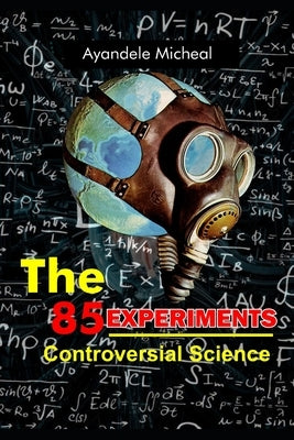 The 85 Experiments: controversial Science by Ayandele, Micheal
