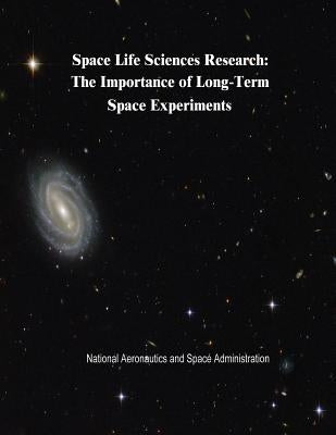 Space Life Sciences Research: The Importance of Long-Term Space Experiments by Administration, National Aeronautics and