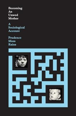 Becoming an Unwed Mother: A Sociological Account by Rains, Prudence Mors