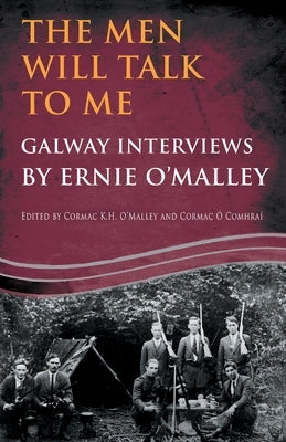The Men Will Talk to Me: Galway Interviews by Ernie O'Malley by O'Malley, Ernie