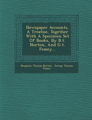 Newspaper Accounts, a Treatise, Together with a Specimen Set of Books, by B.T. Norton, and G.T. Feasey... by Norton, Benjamin Thomas