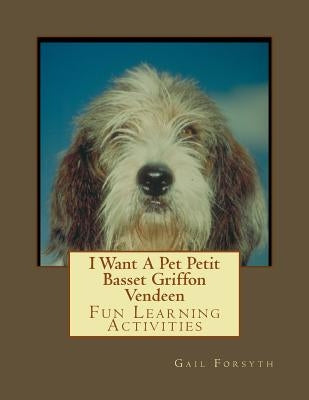 I Want A Pet Petit Basset Griffon Vendeen: Fun Learning Activities by Forsyth, Gail