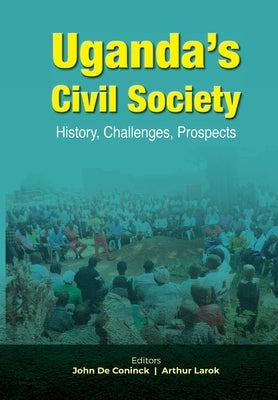 Uganda's Civil Society: History, Challenges, Prospects by de Coninck, John