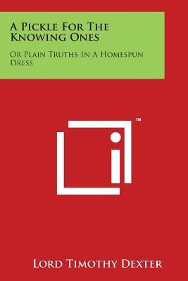 A Pickle for the Knowing Ones: Or Plain Truths in a Homespun Dress by Dexter, Lord Timothy