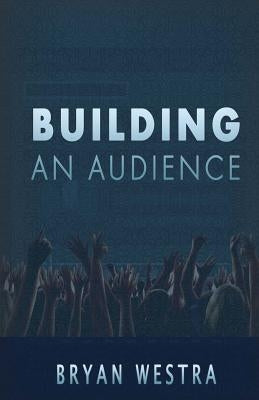 Building An Audience by Westra, Bryan