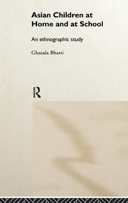 Asian Children at Home and at School: An Ethnographic Study by Bhatti, Ghazala