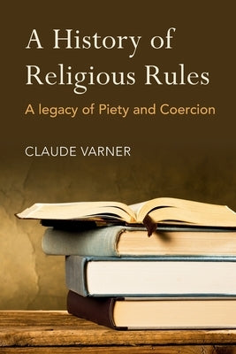 A History of Religious Rules: A Legacy of Piety and Coercion by Varner, Claude