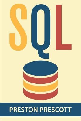 SQL for Beginners: Learn the Structured Query Language for the Most Popular Databases including Microsoft SQL Server, MySQL, MariaDB, Pos by Prescott, Preston