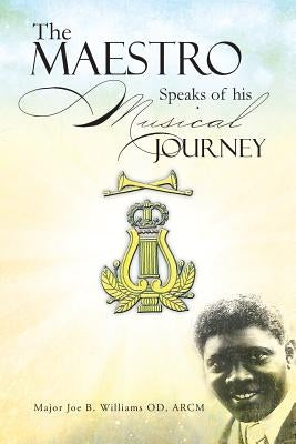 The Maestro Speaks of His Musical Journey by Williams Od Arcm, Major Joe B.