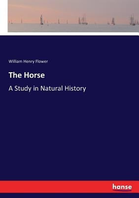The Horse: A Study in Natural History by Flower, William Henry
