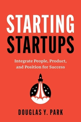 Starting Startups: Integrate People, Product, and Position for Success by Park, Douglas Y.