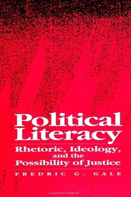 Political Literacy: Rhetoric, Ideology, and the Possibility of Justice by Gale, Fredric G.