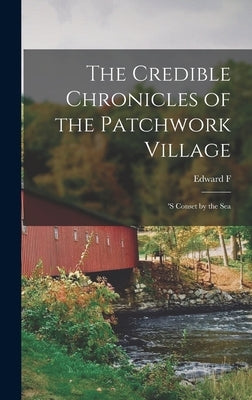 The Credible Chronicles of the Patchwork Village: 's Conset by the Sea by Underhill, Edward Fitch
