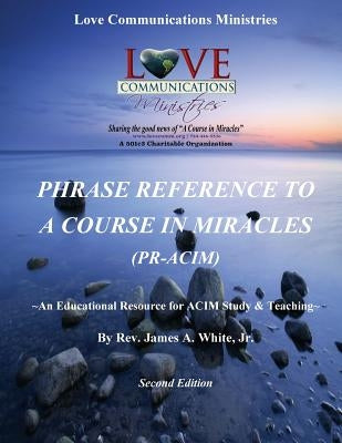 Phrase Reference to A Course in Miracles (PR-ACIM): An Educational Resource for ACIM Study & Teaching by White Jr, James a.
